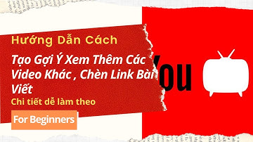 Hướng Dẫn Cách Tạo Gợi Ý Xem Thêm Các Video Khác Và Cách Chèn Link Bài Viết Vào Video Trên Youtube