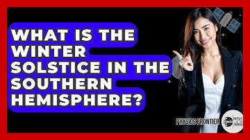 What Is The Winter Solstice In The Southern Hemisphere? - Physics Frontier