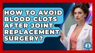 How To Avoid Blood Clots After Joint Replacement Surgery? - Osteoarthritis Relief Hub