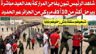 شاهد الرئيس تبون يصدم المراركة بعد العيد مباشرة ويرحل أكثر من 10 آلاف مروكي من الجزائر بابابا
