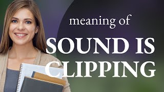 Understanding Audio Issues: What Does It Mean When Sound is Clipping?