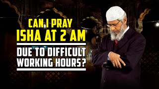 Can I Pray Isha at 2 am due to Difficult Working Hours? – Dr Zakir Naik