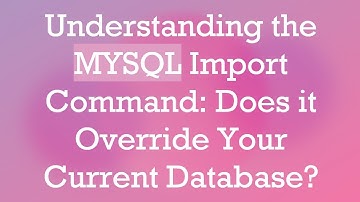 Understanding the MYSQL Import Command: Does it Override Your Current Database?