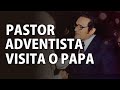 O Pastor Adventista Que Visitou o Papa