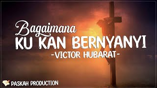 Bagaimana Ku Kan Bernyanyi - Victor Hubarat (Lirik) | bagiku yang hina ini Kau rela berkorban