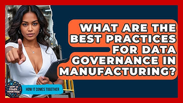 What Are The Best Practices For Data Governance In Manufacturing? - How It Comes Together