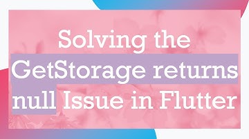 Solving the GetStorage returns null Issue in Flutter