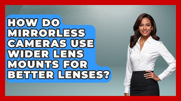 How Do Mirrorless Cameras Use Wider Lens Mounts For Better Lenses? - Image Review Studio