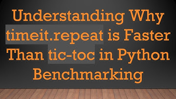 Understanding Why timeit.repeat is Faster Than tic-toc in Python Benchmarking