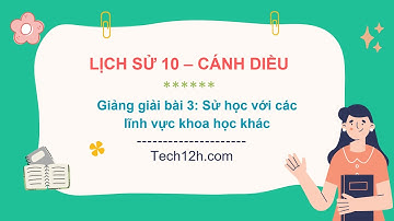 Giảng bài 3: Sử học với các lĩnh vực khoa học khác | Bài giảng Lịch sử 10 Cánh diều