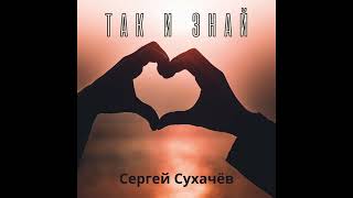 Сергей Сухачёв - Так и знай (ПРЕМЬЕРА ПЕСНИ 2023)