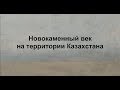 Неолит и энеолит на территории Казахстана