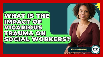 What Is The Impact Of Vicarious Trauma On Social Workers? - PTSD Support Channel