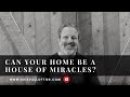 Can Your Home Be a House of Miracles?