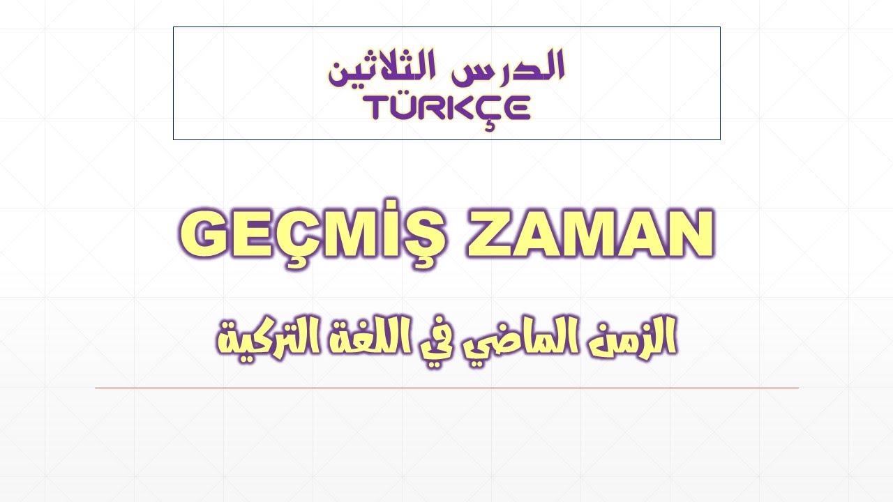 الدرس الثلاثين من دروس قواعد اللغة التركية - الزمن الماضي GEÇMİŞ ZAMAN