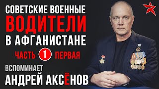 Советские военные водители в Афганистане. Вспоминает Андрей Аксёнов. Часть первая