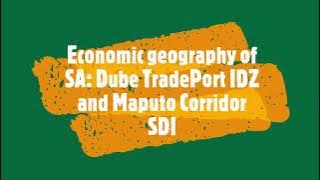 Economic Geography of SA: Dube TradePort IDZ and Maputo Corridor SDI
