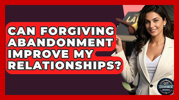 Can Forgiving Abandonment Improve My Relationships? - Get Divorce Answers