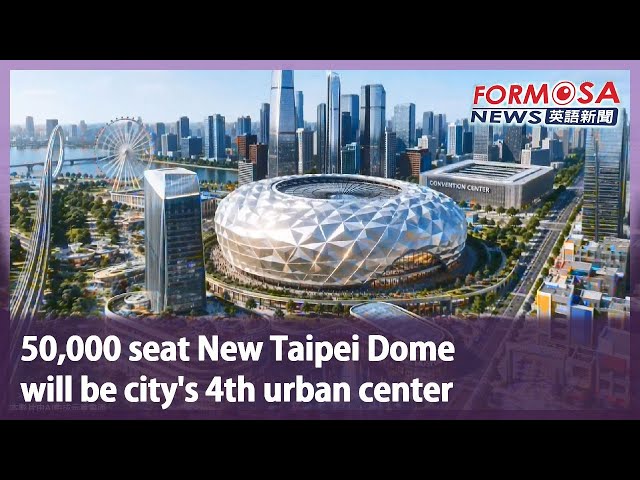 50,000 seat New Taipei Dome will be city’s 4th urban center｜Taiwan News