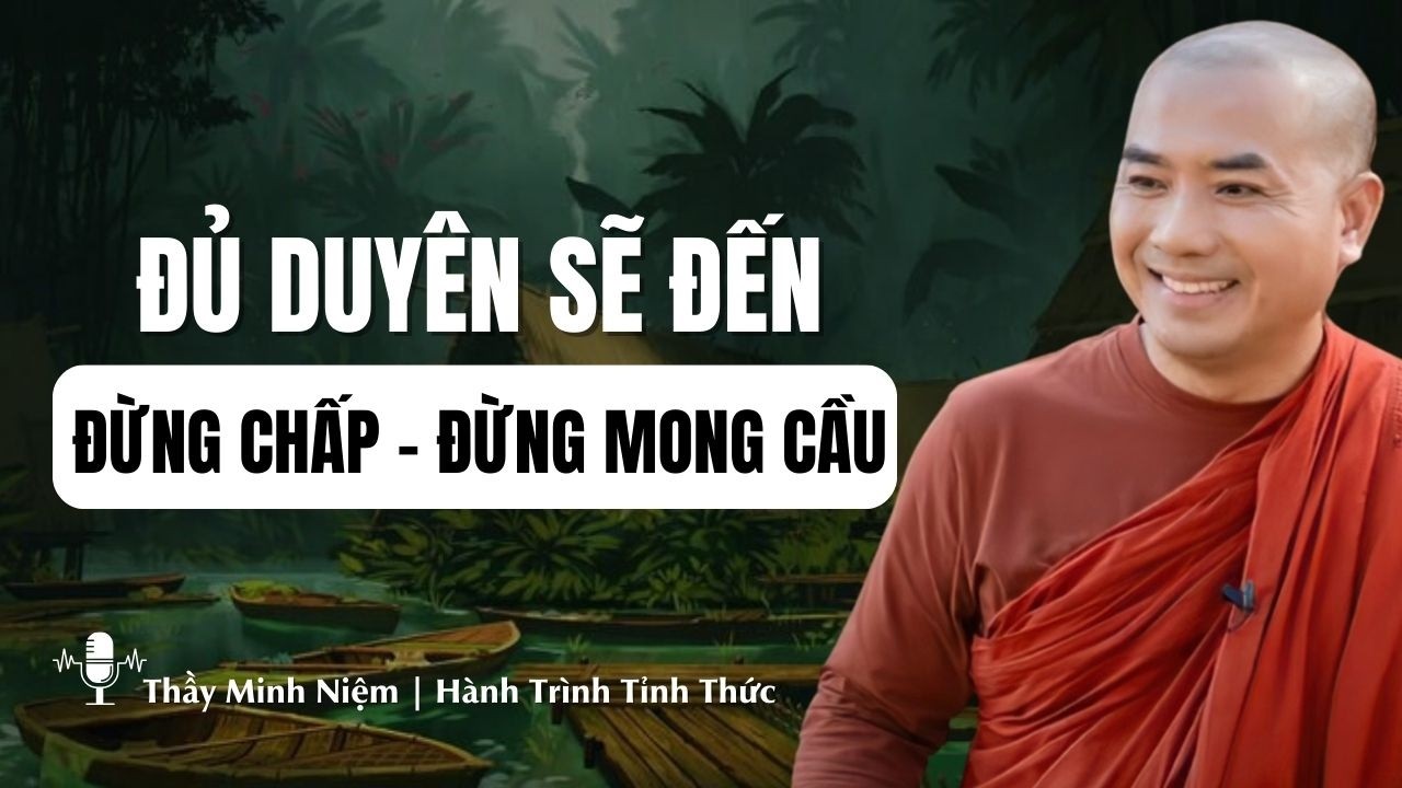 Thầy Minh Niệm | ĐỦ DUYÊN SẼ ĐẾN: Đừng Chấp, Đừng Mong Cầu – Tâm Nhẹ Ngay (Rất Thấm)