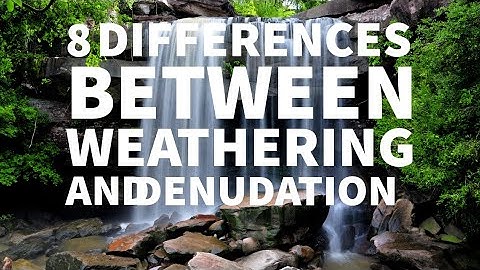8 DIFFERENCES BETWEEN WEATHERING AND DENUDATION