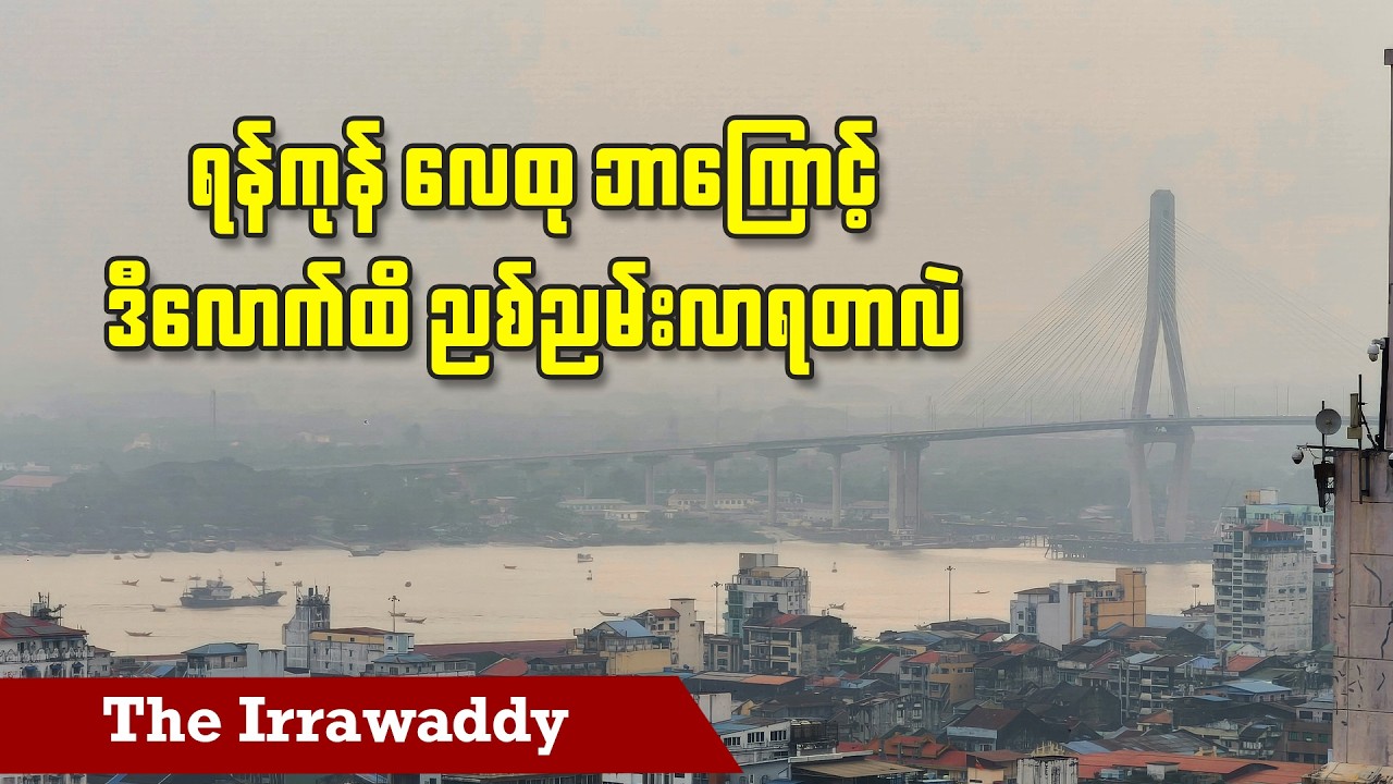 ရန်ကုန် လေထု ဘာကြောင့် ဒီလောက်ထိ ညစ်ညမ်းလာရတာလဲ (ရုပ်/သံ)