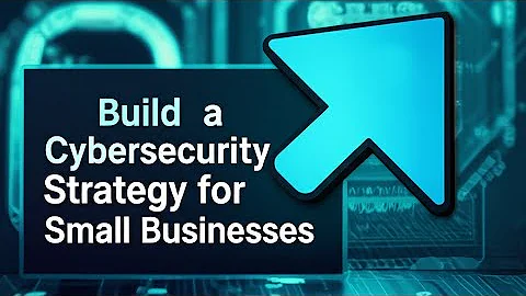 How to Build a Cybersecurity Strategy for Small Businesses 