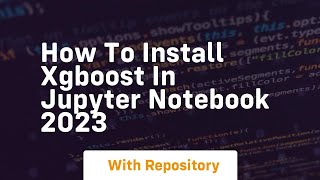 How to install xgboost in jupyter notebook 2023
