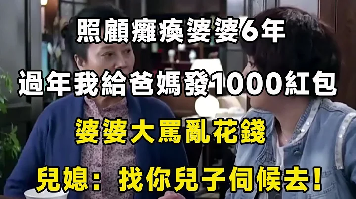 照顾瘫痪婆婆6年，过年我给爸妈发1000红包，婆婆大骂乱花钱，儿媳：找你儿子伺候去！ - 天天要闻