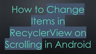 How to Change Items in RecyclerView on Scrolling in Android