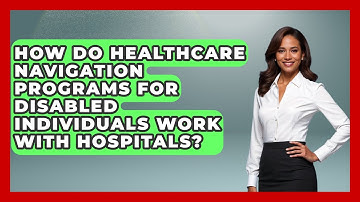 How Do Healthcare Navigation Programs for Disabled Individuals Work With Hospitals?