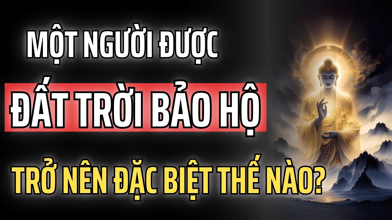 MỘT NGƯỜI ĐƯỢC ĐẤT TRỜI BẢO HỘ SẼ TRỞ NÊN ĐẶC BIỆT NHƯ THẾ NÀO?