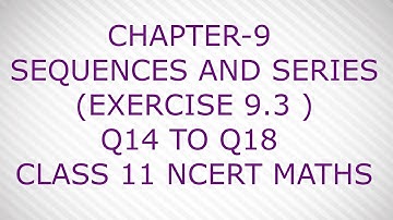 CHAPTER-9 SEQUENCES AND SERIES (EXERCISE 9.3 )Q14 TO Q18 CLASS 11 NCERT MATHS