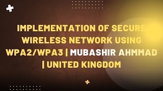 Implementation Of Secure Wireless Network Using WPA2/WPA3 | Mubashir Ahmmad | United Kingdom