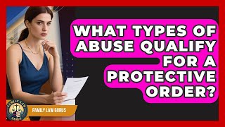 What Types Of Abuse Qualify For A Protective Order - Family Law Gurus
