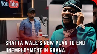 SHATTA WALE'S NEW PLAN to End Unemployment in Ghana