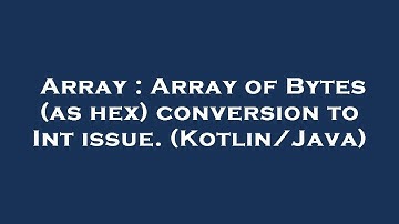 Array : Array of Bytes (as hex) conversion to Int issue. (Kotlin/Java)