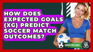 How Does Expected Goals (xG) Predict Soccer Match Outcomes? - Soccer Stats Vault