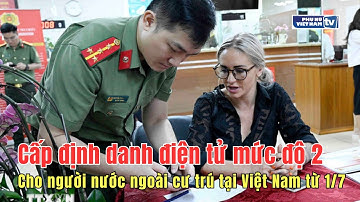 Cấp định danh điện tử mức độ 2 cho người nước ngoài cư trú tại Việt Nam từ 1/7
