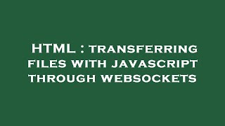 HTML : transferring files with javascript through websockets