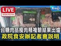 【LIVE】台糖肉品瘦肉精複驗結果出爐政院食安辦記者會說明