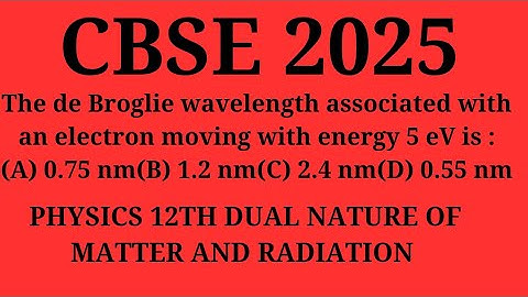 The de Broglie wavelength associated with an electron moving with energy 5 eV is :(A) 0.75 nm(B) 1.2