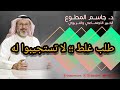 طلب غلط احذروا الإستجابة له حتى لا تكبر المشكلة خواطر اجتماعية د جاسم المطوع