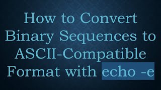 How to Convert Binary Sequences to ASCII-Compatible Format with echo -e