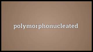 Polymorphonucleated Meaning