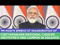 PM Modi's speech at inauguration of Chittaranjan National Cancer Institute's 2nd campus in Kolkata