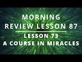 ACIM Lesson 87 review 73 I will there be light (NO SUBTITLES WHOOPS)