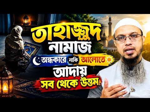 তাহাজ্জুদ নামাজ অন্ধকারে নাকে আলোতে আদায় সব থেকে উত্তম? শায়েখ আহমাদুল্লাহ 