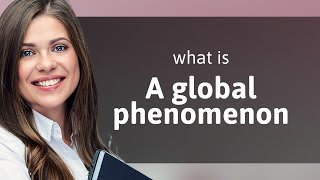 Understanding "A Global Phenomenon"