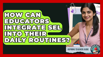 How Can Educators Integrate SEL Into Their Daily Routines? - Aspiring Teacher Guide